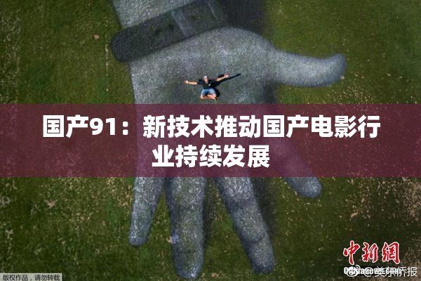 国产91：新技术推动国产电影行业持续发展