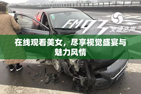 在线观看美女，尽享视觉盛宴与魅力风情