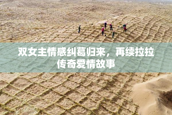 双女主情感纠葛归来，再续拉拉传奇爱情故事