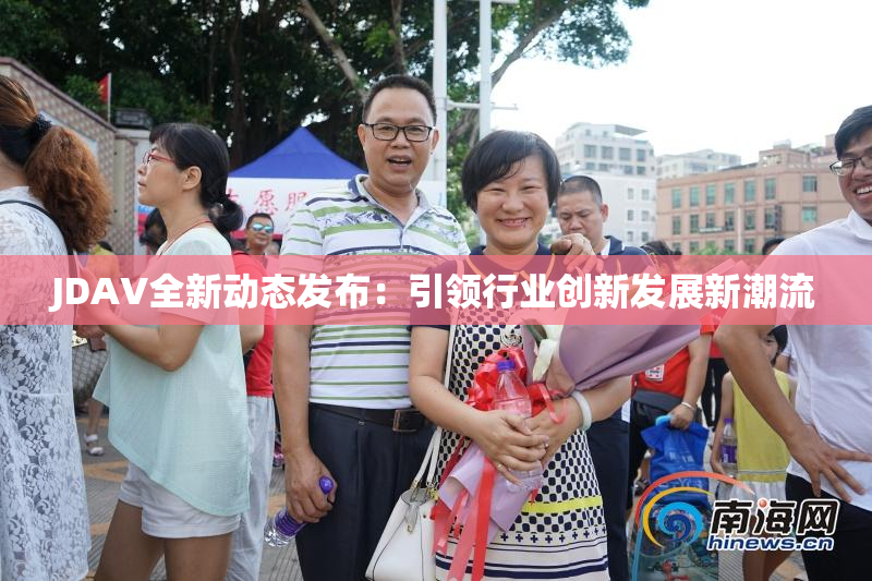 JDAV全新动态发布：引领行业创新发展新潮流