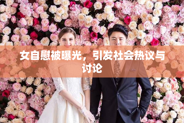女自慰被曝光，引发社会热议与讨论
