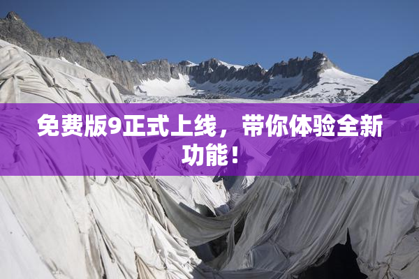 免费版9正式上线，带你体验全新功能！