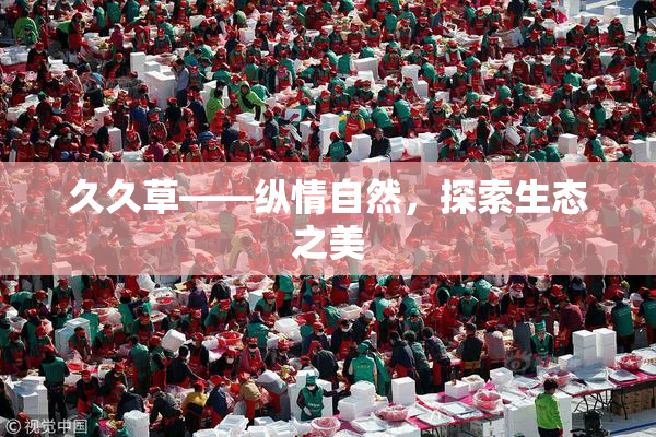 久久草——纵情自然，探索生态之美