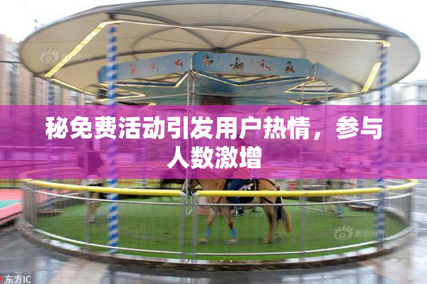 秘免费活动引发用户热情，参与人数激增