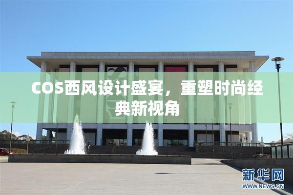 COS西风设计盛宴，重塑时尚经典新视角