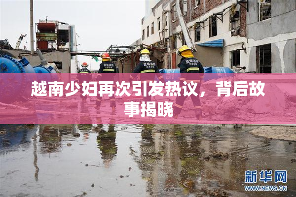 越南少妇再次引发热议，背后故事揭晓