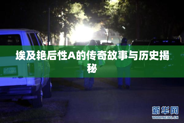 埃及艳后性A的传奇故事与历史揭秘