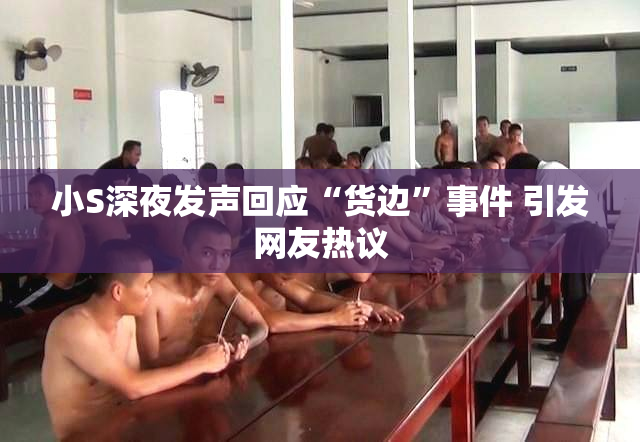 小S深夜发声回应“货边”事件 引发网友热议