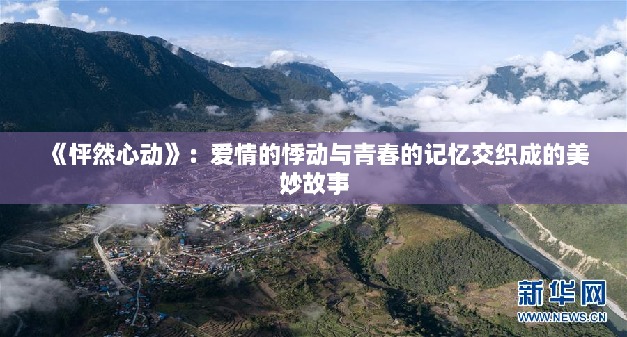 《怦然心动》：爱情的悸动与青春的记忆交织成的美妙故事