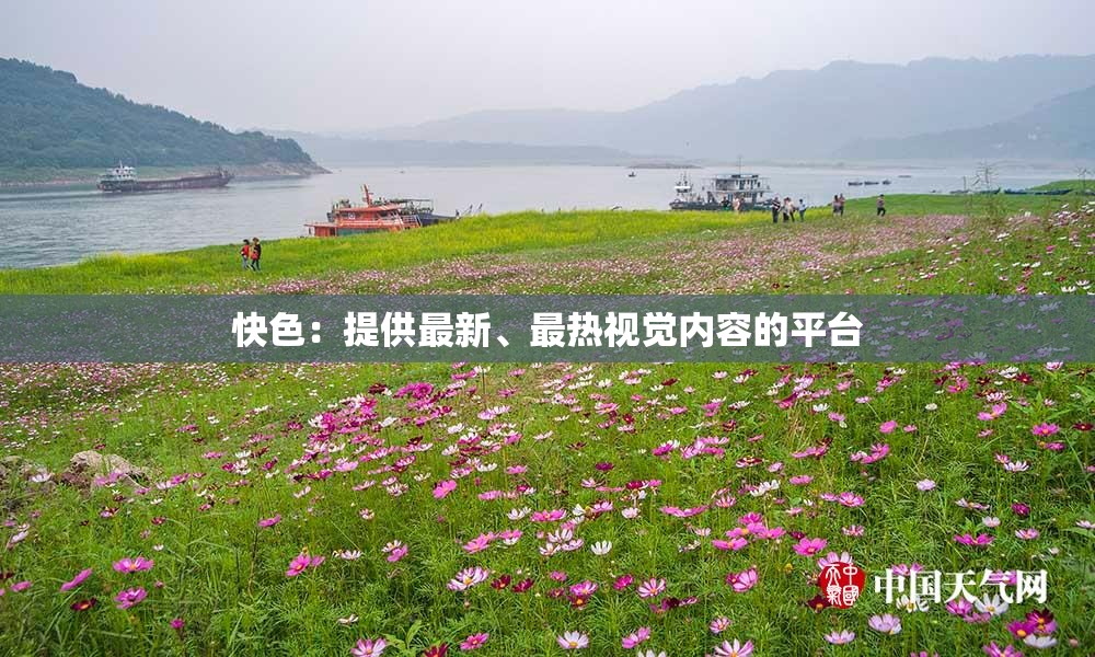 快色：提供最新、最热视觉内容的平台