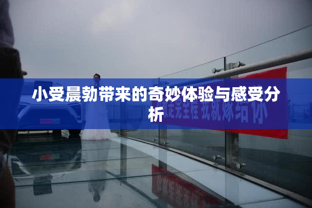 小受晨勃带来的奇妙体验与感受分析
