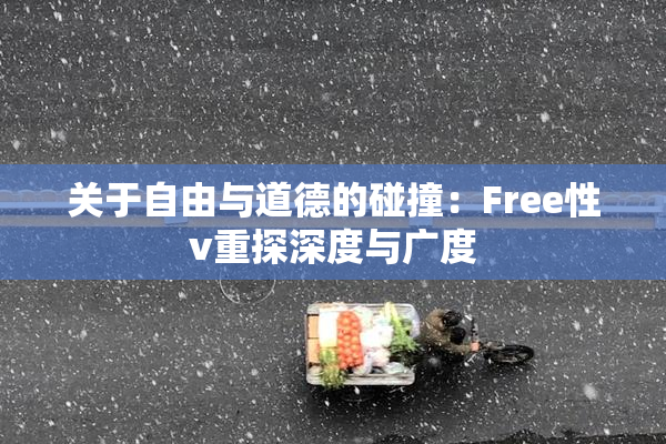 关于自由与道德的碰撞：Free性v重探深度与广度