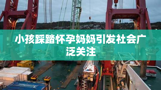 小孩踩踏怀孕妈妈引发社会广泛关注