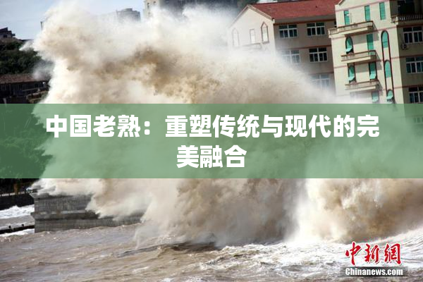 中国老熟：重塑传统与现代的完美融合