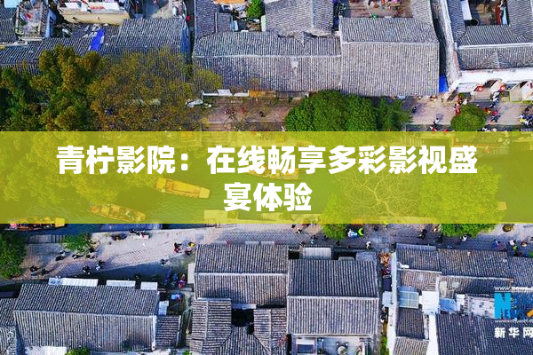 青柠影院：在线畅享多彩影视盛宴体验