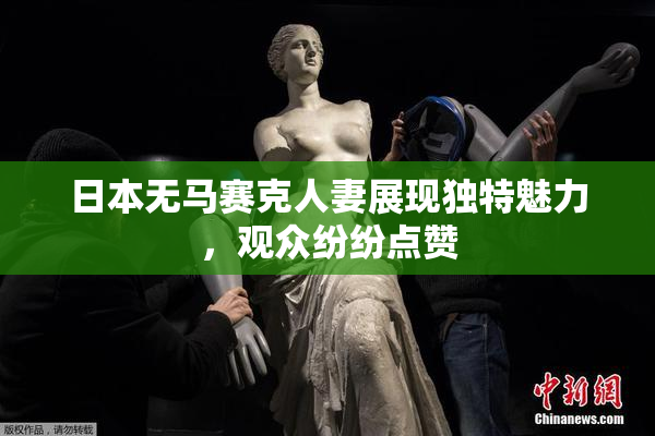日本无马赛克人妻展现独特魅力，观众纷纷点赞