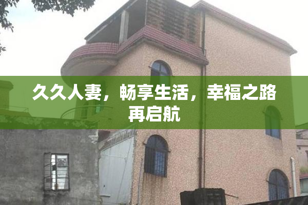 久久人妻，畅享生活，幸福之路再启航