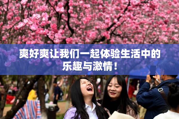爽好爽让我们一起体验生活中的乐趣与激情！