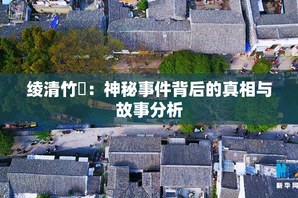绫清竹婬：神秘事件背后的真相与故事分析