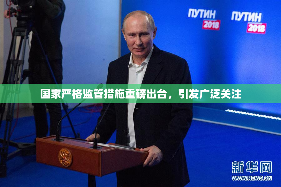 国家严格监管措施重磅出台，引发广泛关注