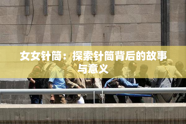 女女针筒：探索针筒背后的故事与意义