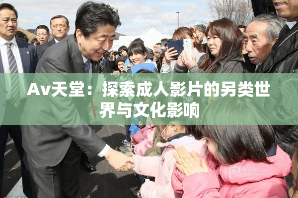 Av天堂：探索成人影片的另类世界与文化影响