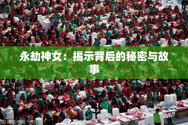 永劫神女：揭示背后的秘密与故事