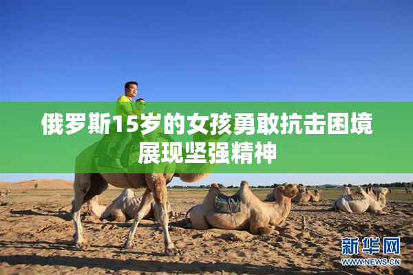 俄罗斯15岁的女孩勇敢抗击困境展现坚强精神