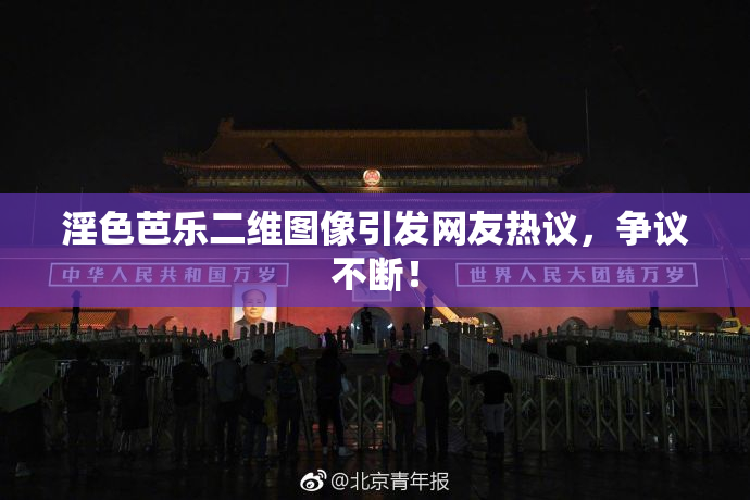 淫色芭乐二维图像引发网友热议，争议不断！