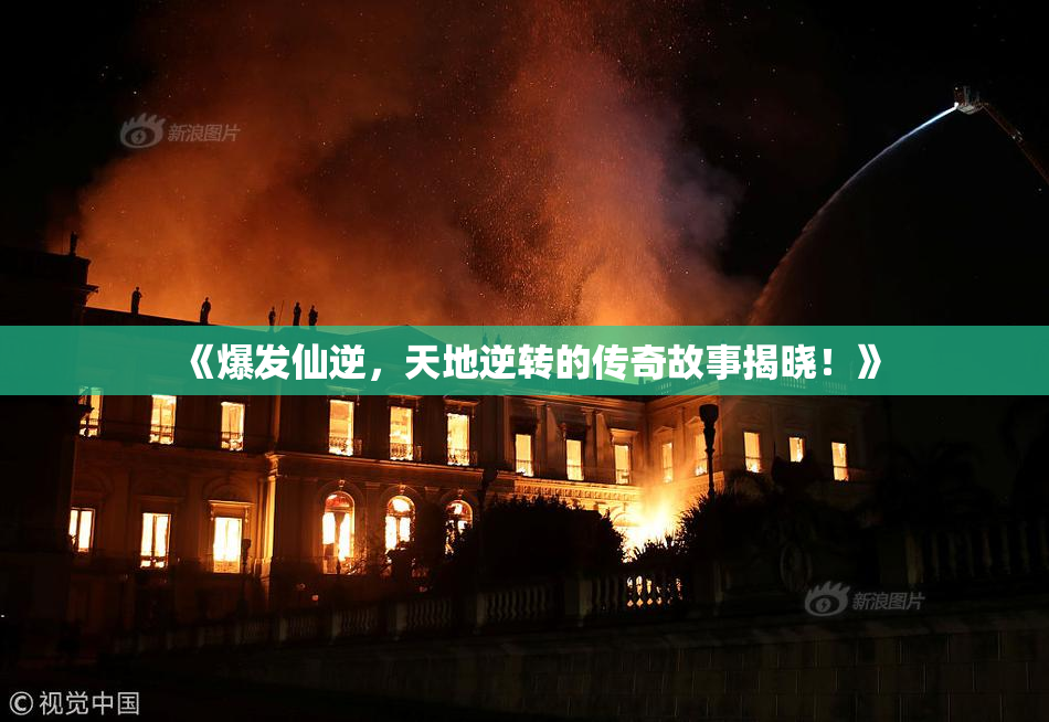 《爆发仙逆，天地逆转的传奇故事揭晓！》