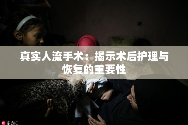 真实人流手术：揭示术后护理与恢复的重要性
