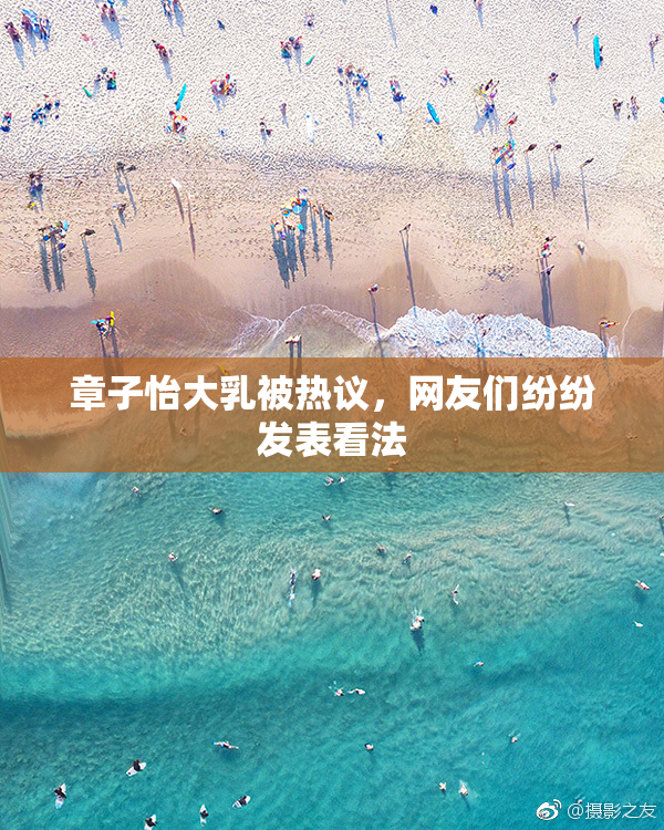 章子怡大乳被热议，网友们纷纷发表看法