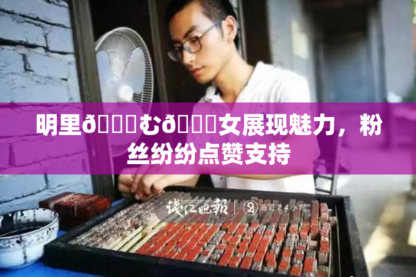 明里😚む🍍女展现魅力，粉丝纷纷点赞支持