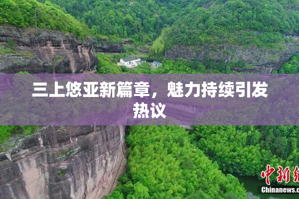 三上悠亚新篇章，魅力持续引发热议