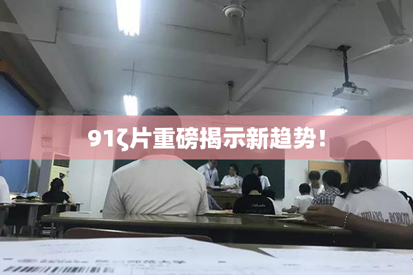 91ζ片重磅揭示新趋势！