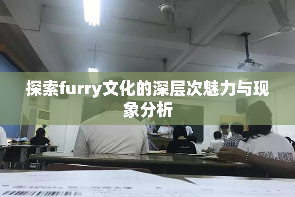 探索furry文化的深层次魅力与现象分析