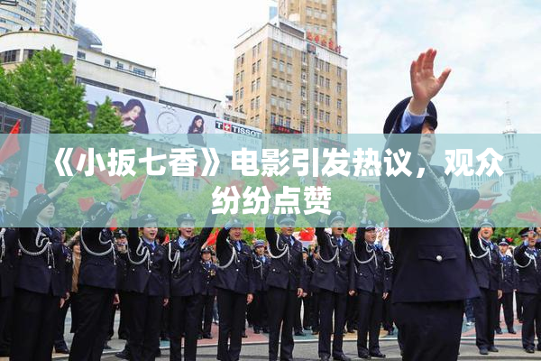《小扳七香》电影引发热议，观众纷纷点赞