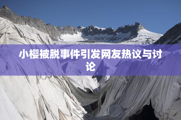 小樱被脱事件引发网友热议与讨论