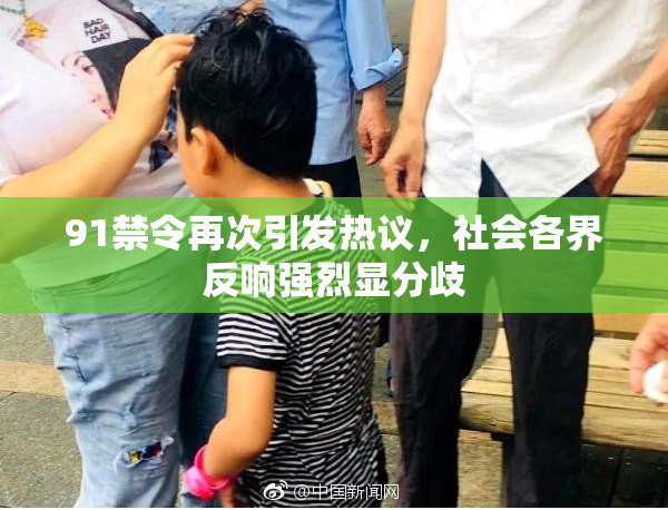 91禁令再次引发热议，社会各界反响强烈显分歧