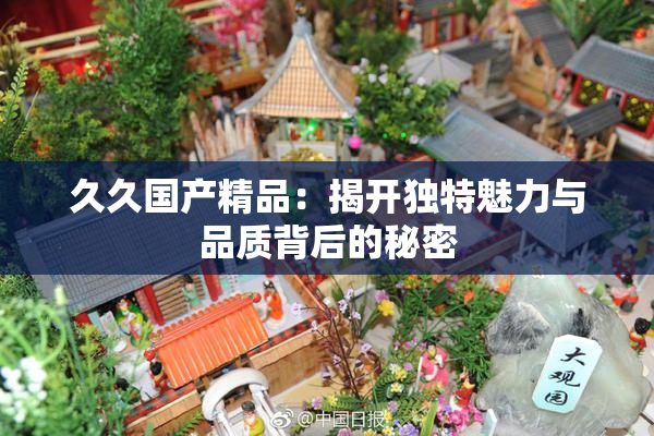 久久国产精品：揭开独特魅力与品质背后的秘密