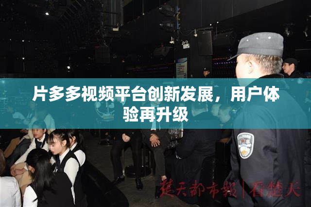 片多多视频平台创新发展，用户体验再升级