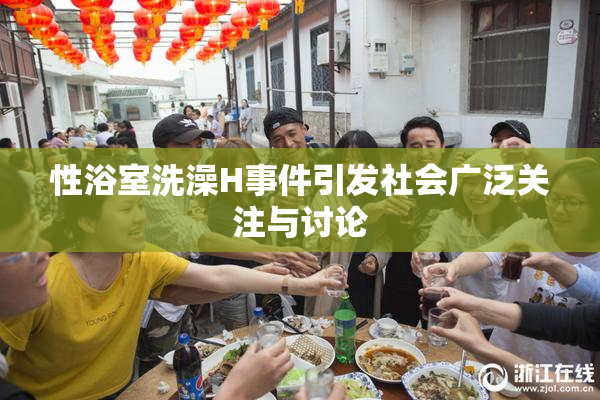 性浴室洗澡H事件引发社会广泛关注与讨论