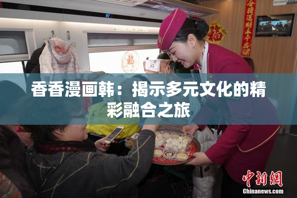 香香漫画韩：揭示多元文化的精彩融合之旅