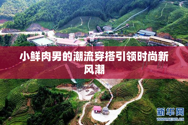 小鲜肉男的潮流穿搭引领时尚新风潮