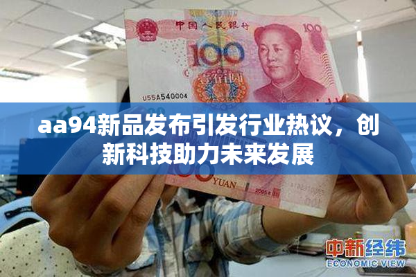 aa94新品发布引发行业热议，创新科技助力未来发展