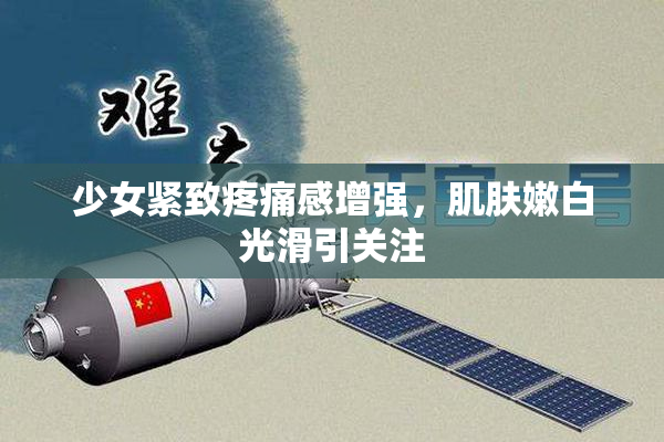 少女紧致疼痛感增强，肌肤嫩白光滑引关注