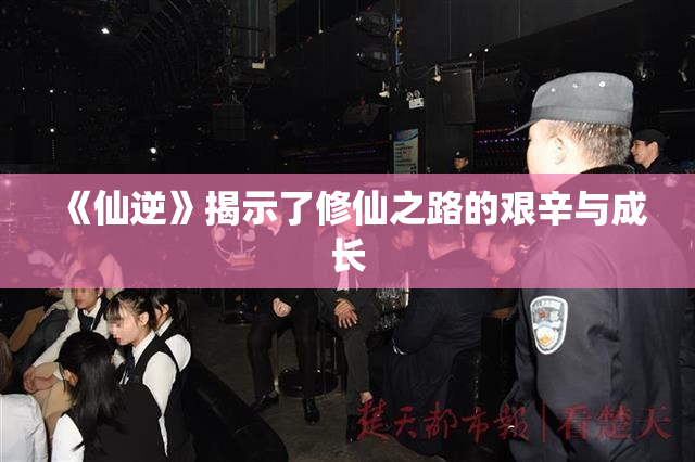 《仙逆》揭示了修仙之路的艰辛与成长