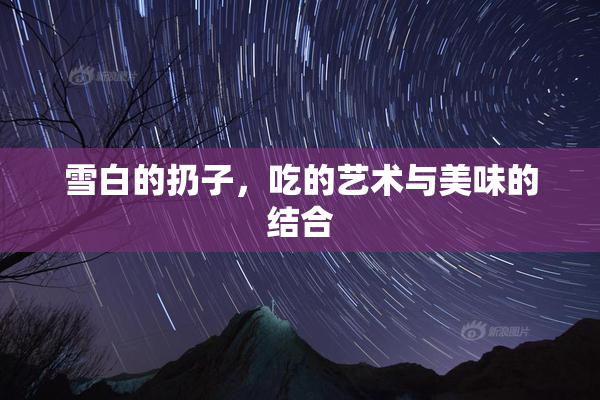雪白的扔子，吃的艺术与美味的结合