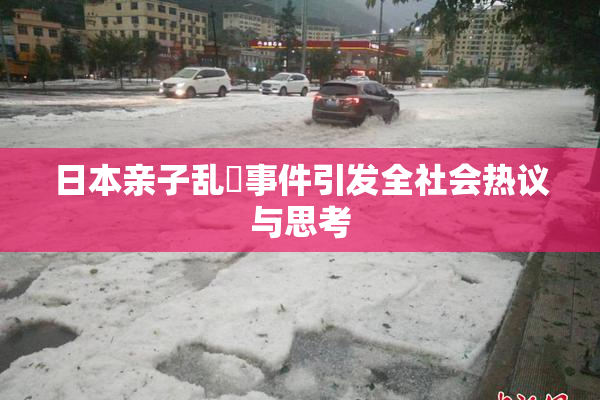 日本亲子乱婬事件引发全社会热议与思考