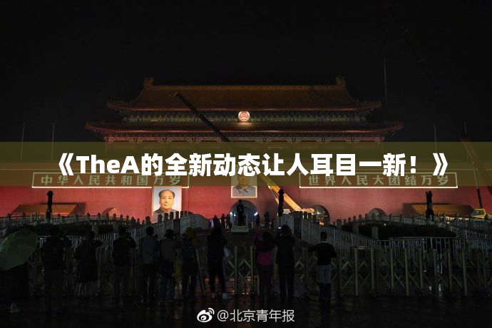 《TheA的全新动态让人耳目一新！》